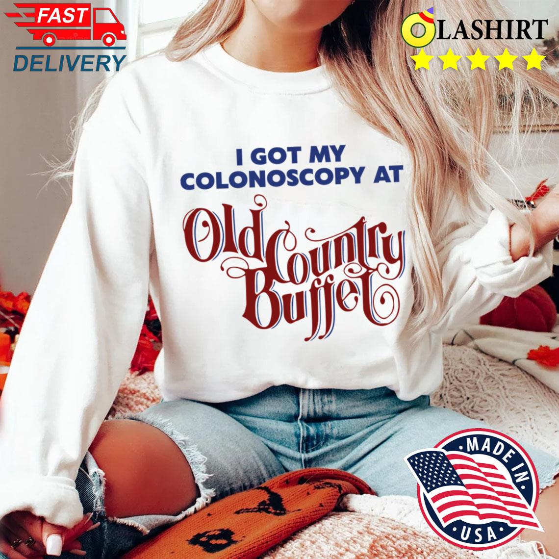 I Got A Colonoscopy At Old Country Buffet T-shirt Sweater Shirt