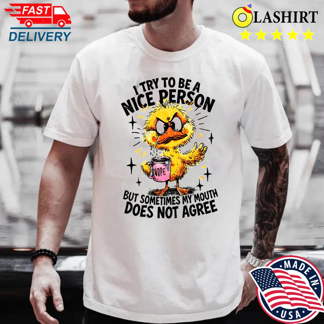 I Try To Be A Nice Person But My Mouth Doesn't Agree, Sarcastic Duck Funny Quote Shirt Best Sale I Try To Be A Nice Person But My Mouth Doesn't Agree, Sarcastic Duck Funny Quote Shirt Best Sale