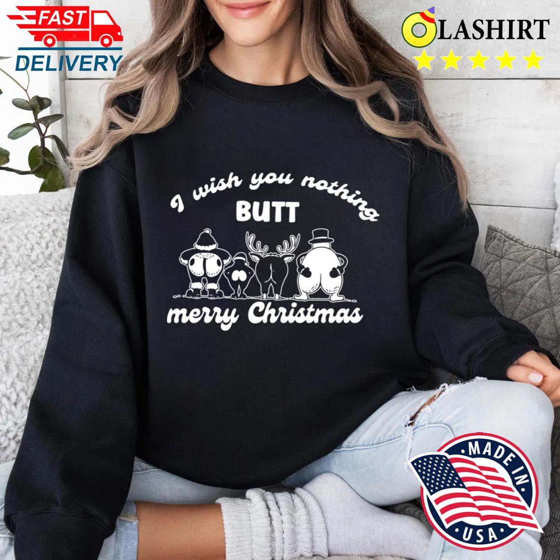 I Wish You Nothing Butt Merry Christmas T-shirt Sweater Shirt