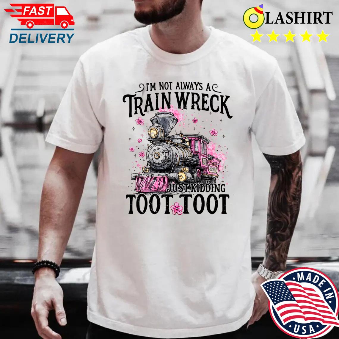 I'm Not Always A Train Wreck Just Kidding Toot, Funny Mental Health Humor Shirt Best Sale I'm Not Always A Train Wreck Just Kidding Toot, Funny Mental Health Humor Shirt Best Sale