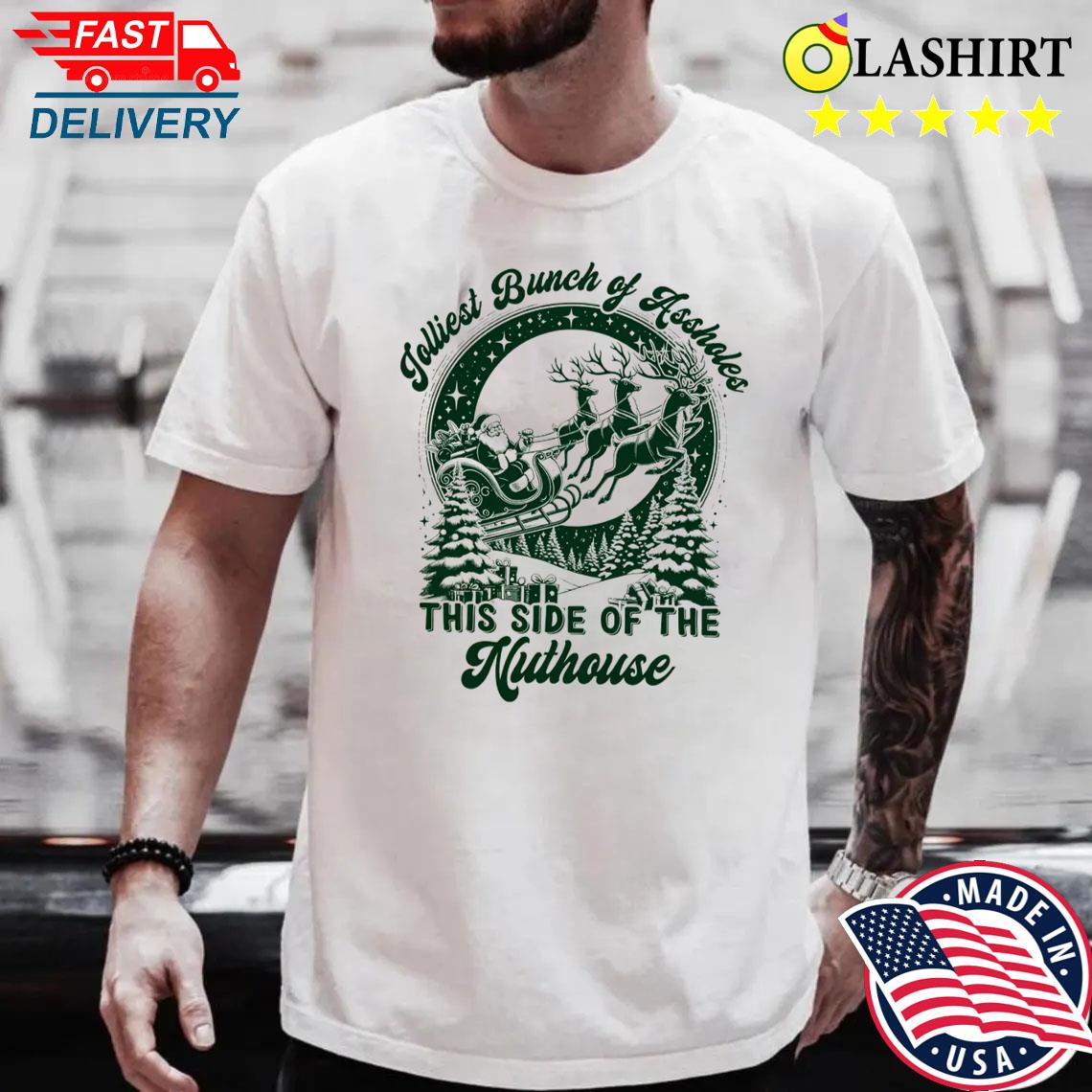 Jolliest Bunch Of Assholes This Side Of The Nuthouse Christmas Shirt Best Sale