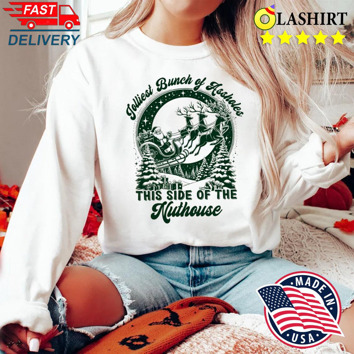 Jolliest Bunch Of Assholes This Side Of The Nuthouse Christmas Shirt Sweater Shirt