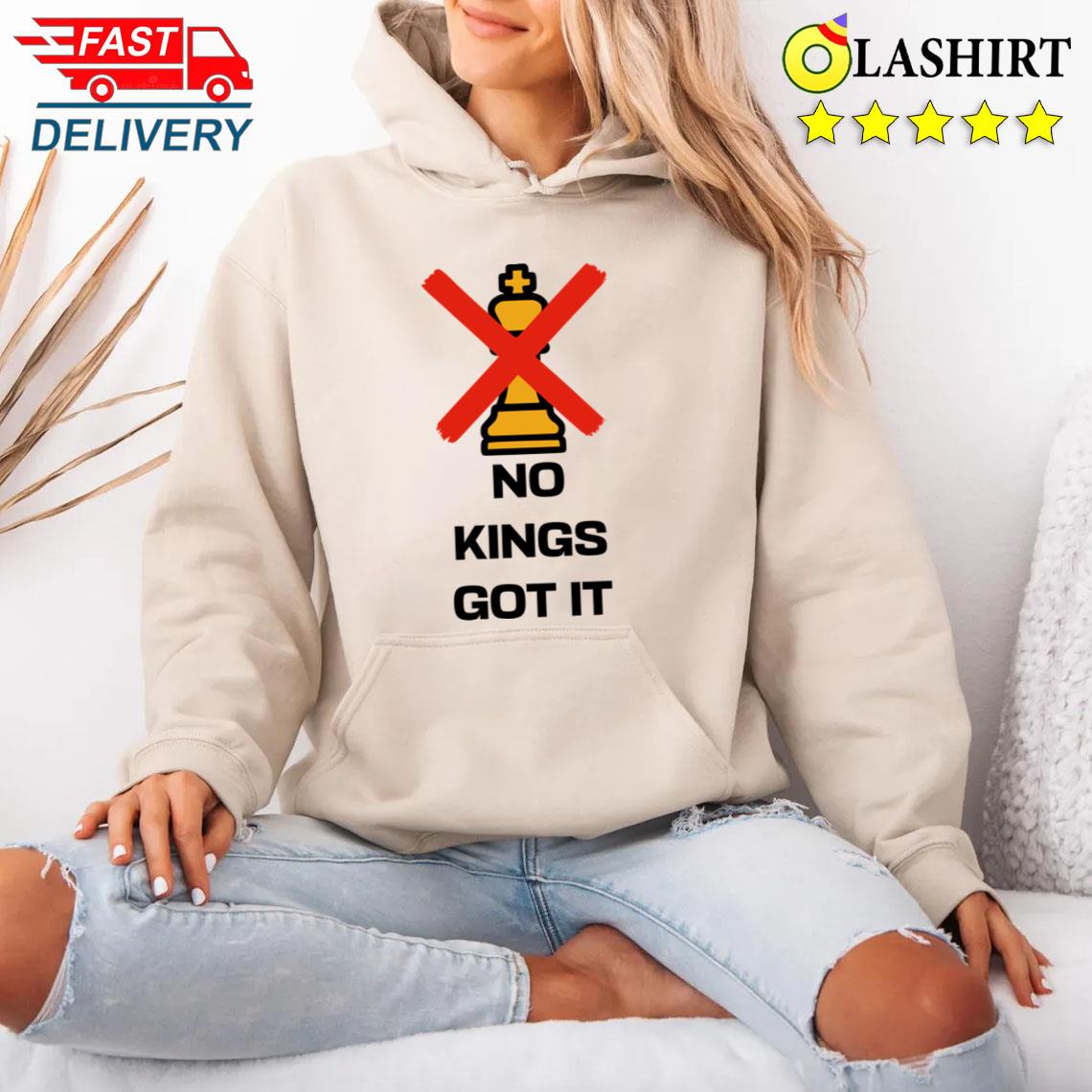 No Kings Got It T-shirt Unisex Hoodie