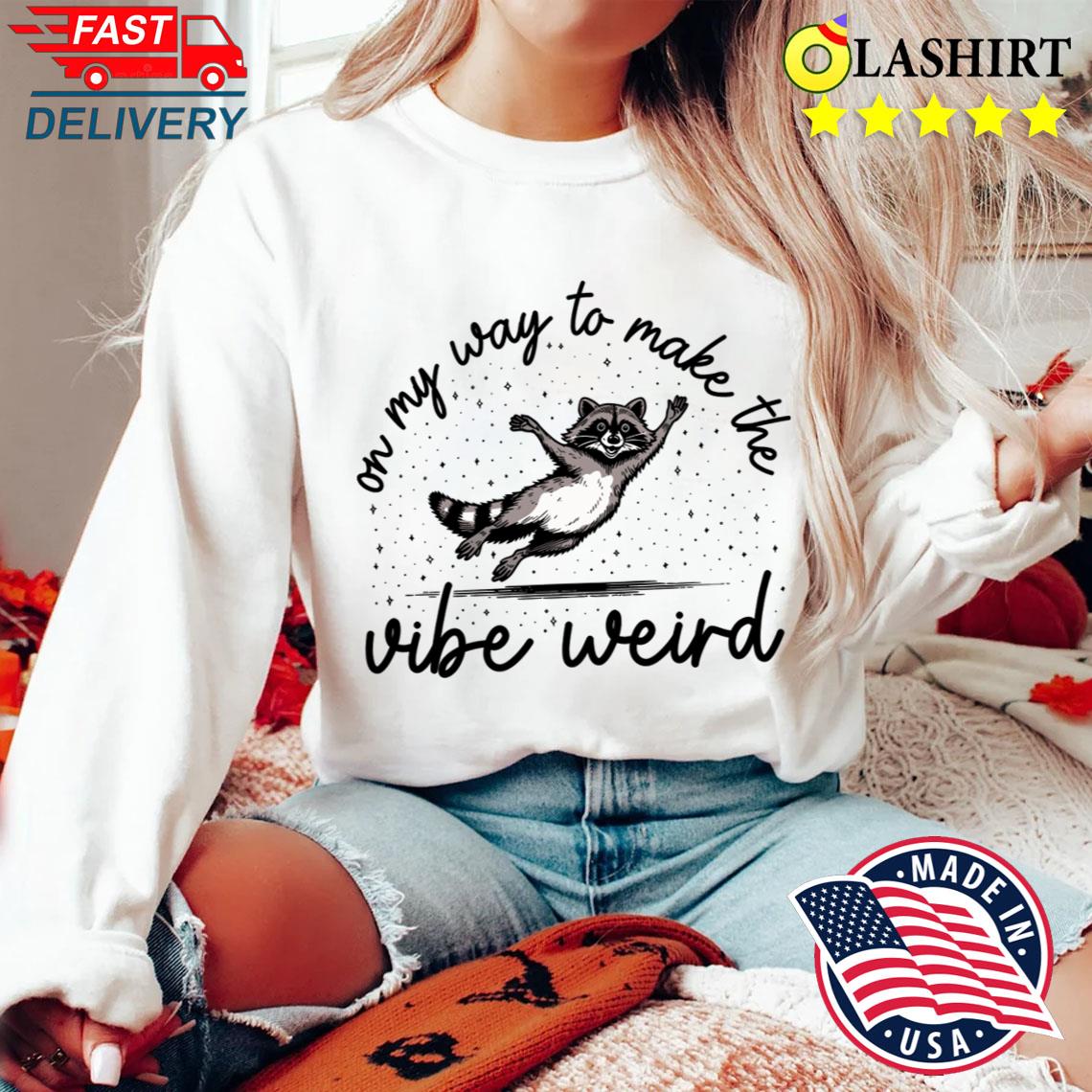 On My Way To Make The Vibe Weird T-shirt Sweater Shirt