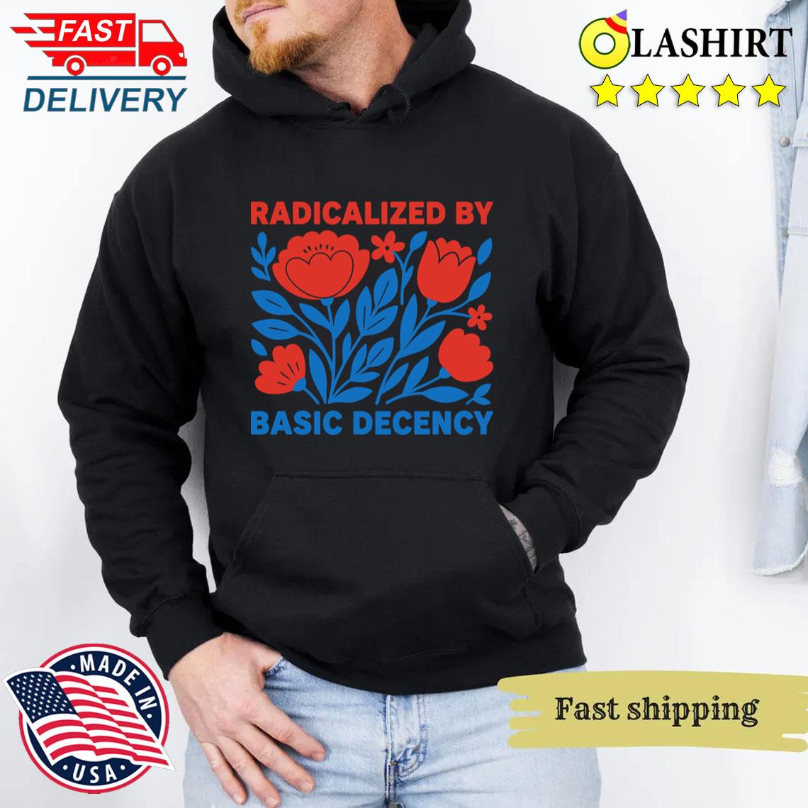 Radicalized By Basic Decency T-shirt Unisex Hoodie