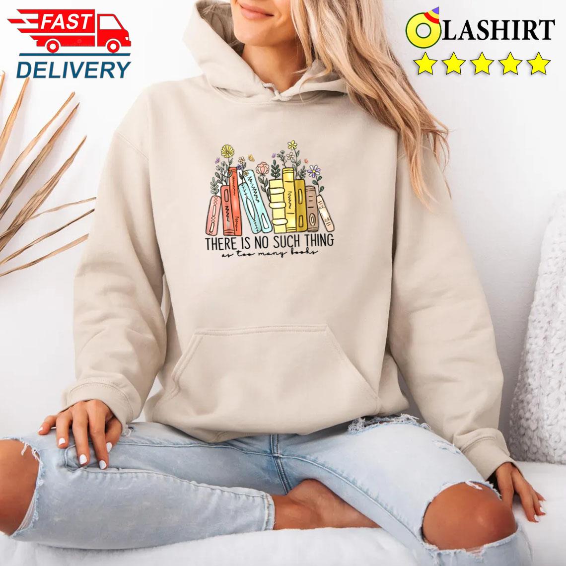 There Is No Such Thing As Too Many Books Shirt Unisex Hoodie