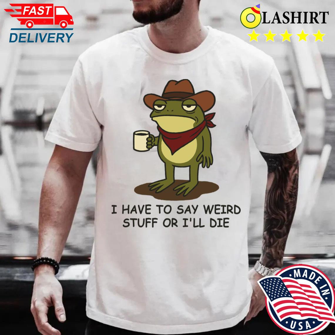 I Have To Say Weird Stuff Or I'll Die Funny Cowboy Frog Meme T-shirt