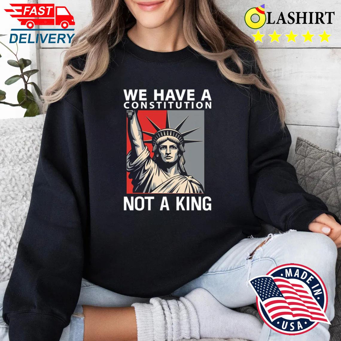 We Have A Constitution Not A King, No Kings Anti Trump Shirt Sweater Shirt