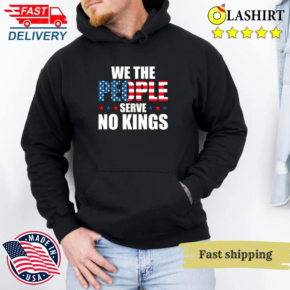 We The People Serve No Kings Shirt, Anti-trump, Protest Shirt Unisex Hoodie