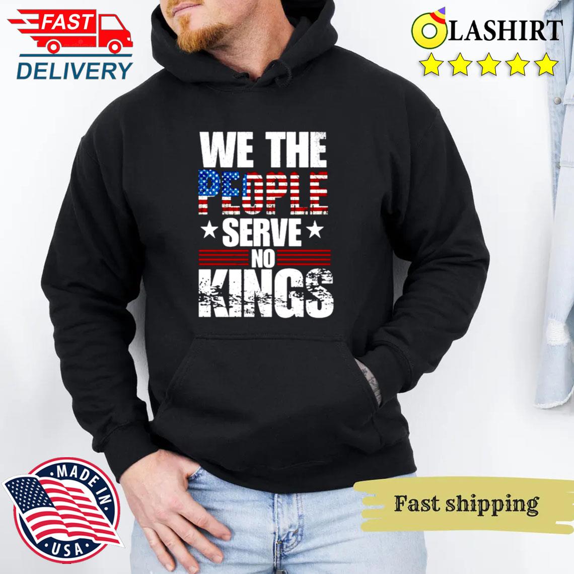 We The People Serve No No Kings Shirt, Political Shirts Unisex Hoodie We The People Serve No No Kings Shirt, Political Shirts Unisex Hoodie