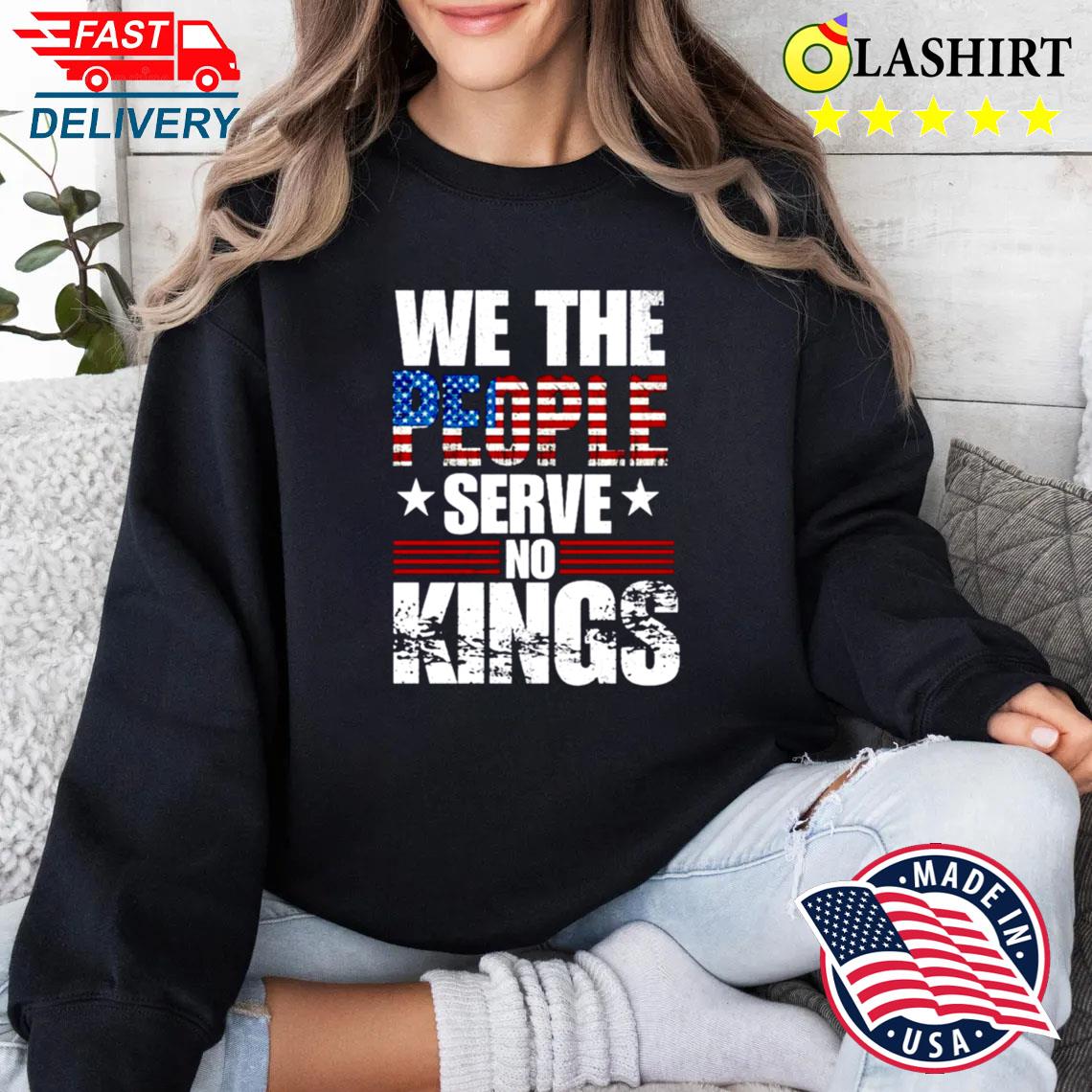 We The People Serve No No Kings Shirt, Political Shirts Sweater Shirt We The People Serve No No Kings Shirt, Political Shirts Sweater Shirt