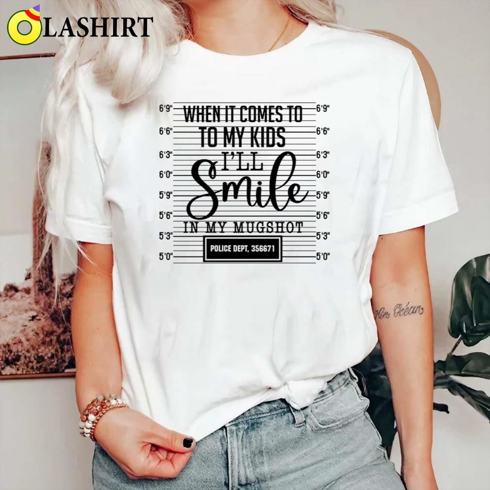 When It Comes To My Children I'll Smile In My Mugshot Shirt Classic Shirt When It Comes To My Children I'll Smile In My Mugshot Shirt Classic Shirt