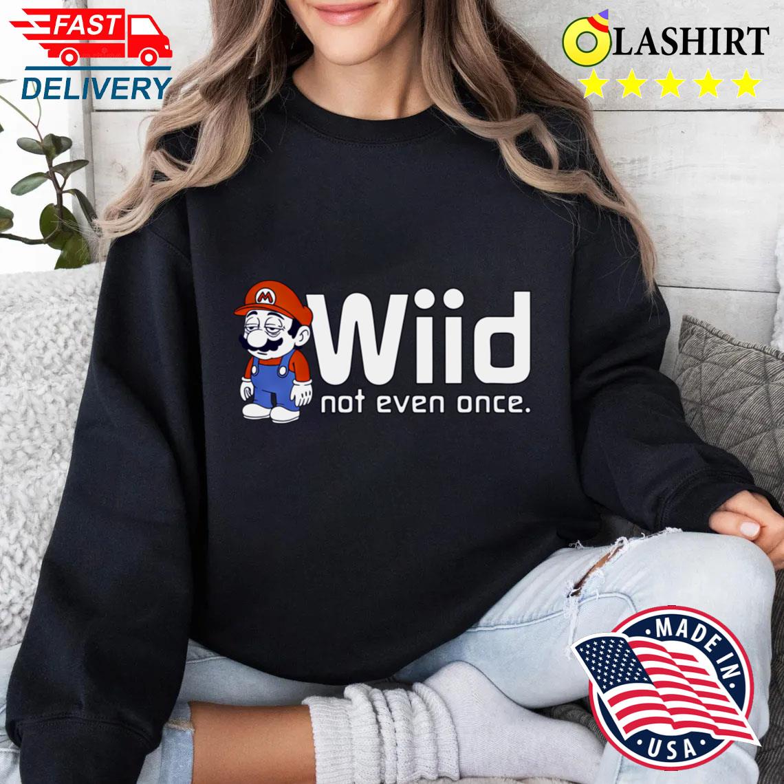 Wiid Not Even Once Mario T-shirt Sweater Shirt