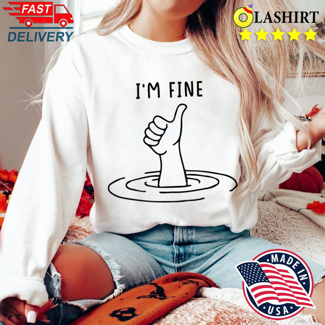I'm Fine Like Hand Thumbs Up On Water Surface T-shirt Sweater Shirt