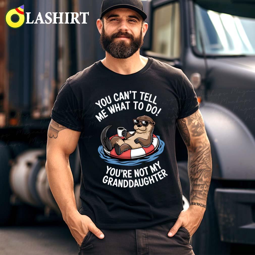 You Cant Tell Me What To Do Youre Not My Granddaughter Otter T-shirt