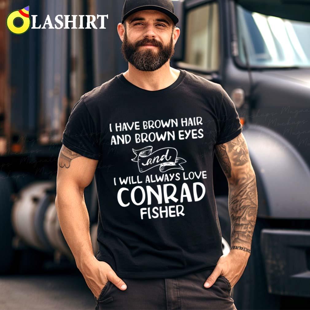I Have Brown Hair And Brown Eyes And I Will Always Love Conrad Fisher T-shirt
