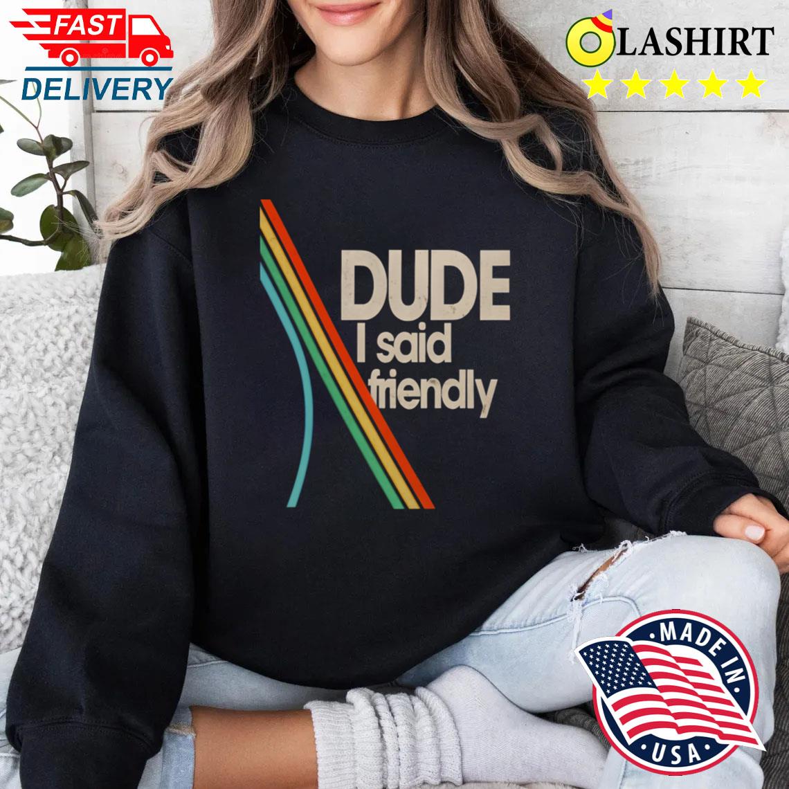 Arc Raiders Dude I Said Friendly Tee T-shirt Sweater Shirt