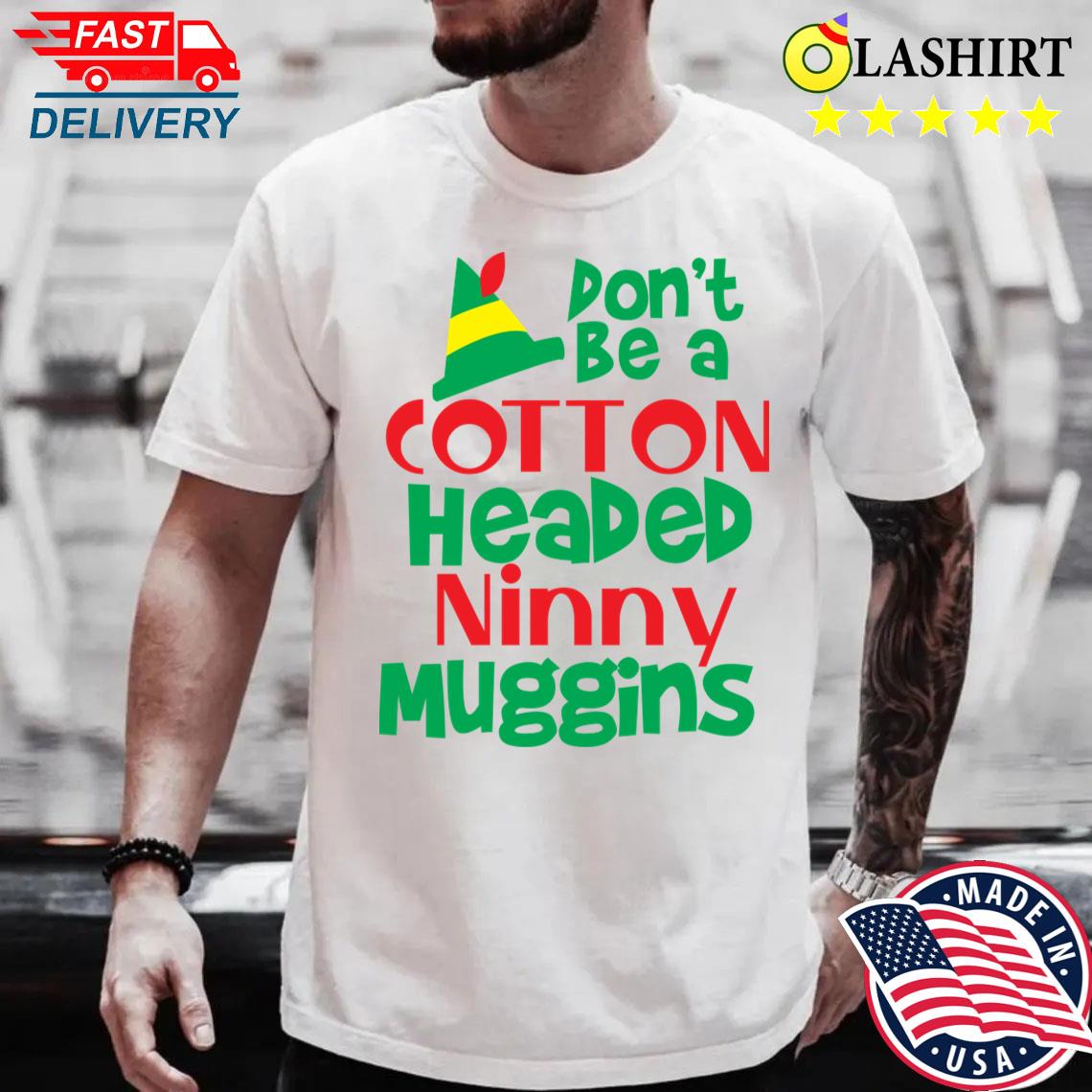 Christmas Elf Don't Be A Cotton Headed Ninny Muggins T-shirt Best Sale Christmas Elf Don't Be A Cotton Headed Ninny Muggins T-shirt Best Sale