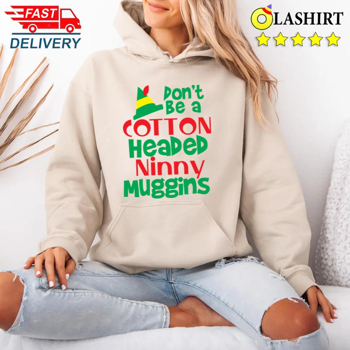 Christmas Elf Don't Be A Cotton Headed Ninny Muggins T-shirt Unisex Hoodie Christmas Elf Don't Be A Cotton Headed Ninny Muggins T-shirt Unisex Hoodie