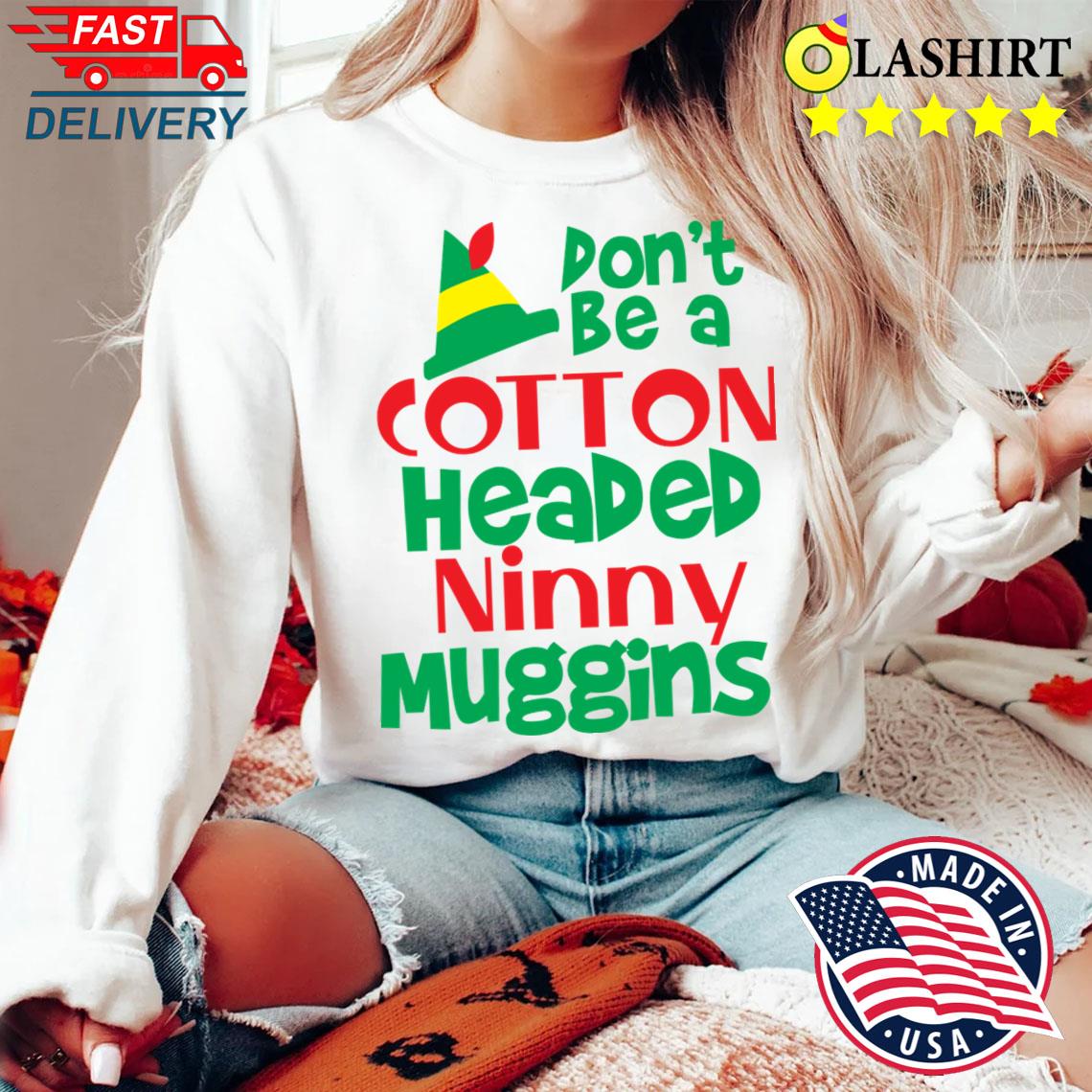 Christmas Elf Don't Be A Cotton Headed Ninny Muggins T-shirt Sweater Shirt Christmas Elf Don't Be A Cotton Headed Ninny Muggins T-shirt Sweater Shirt
