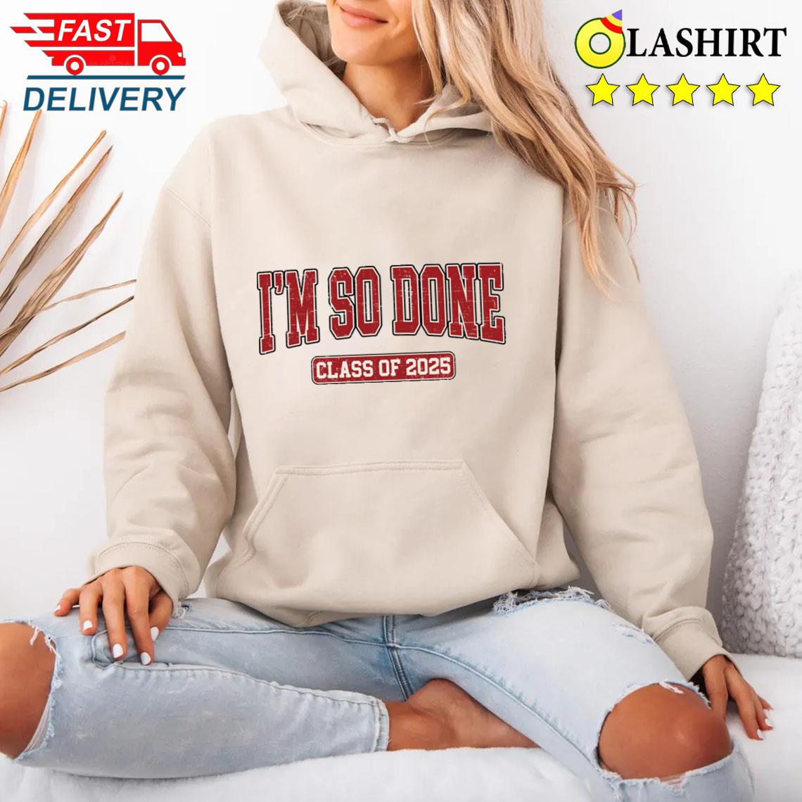 Graduation Men Women Shirt Matching Class Of 2025 Im So Done T-shirt Unisex Hoodie