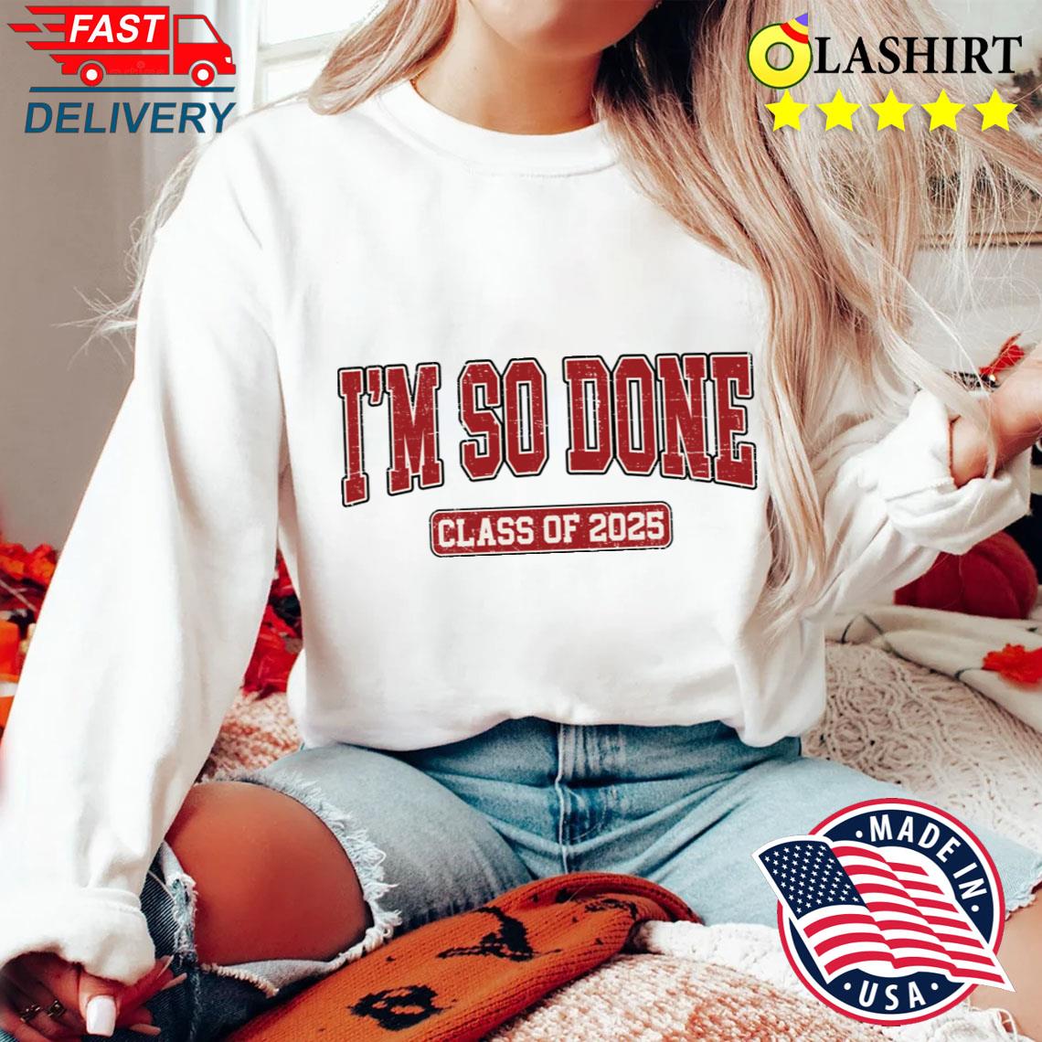 Graduation Men Women Shirt Matching Class Of 2025 Im So Done T-shirt Sweater Shirt