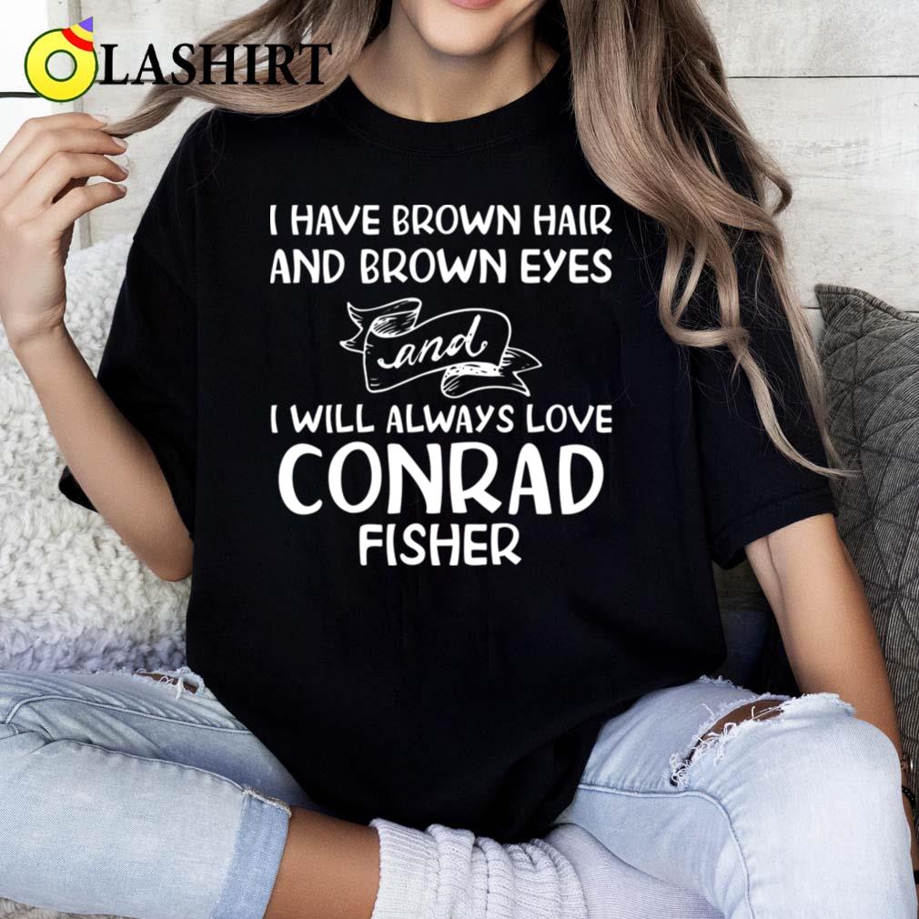 I Have Brown Hair And Brown Eyes And I Will Always Love Conrad Fisher T-shirt Classic Shirt