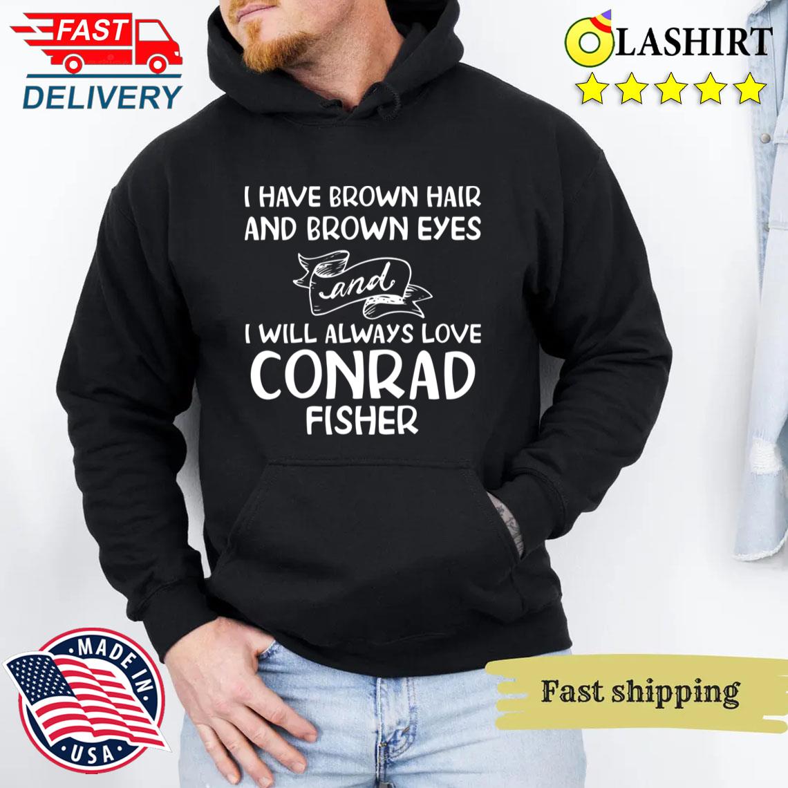 I Have Brown Hair And Brown Eyes And I Will Always Love Conrad Fisher T-shirt Unisex Hoodie