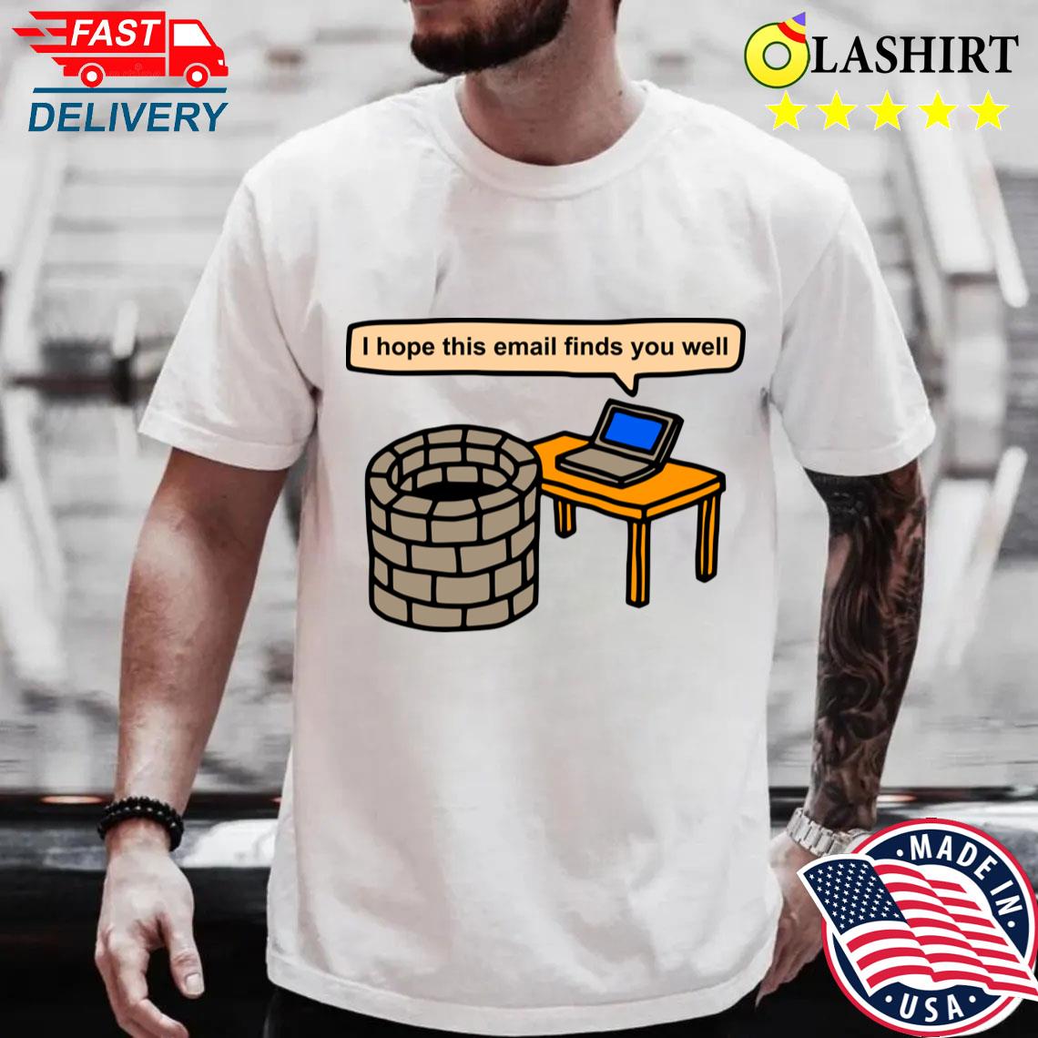 I Hope This Email Finds You Well T-shirt Best Sale I Hope This Email Finds You Well T-shirt Best Sale