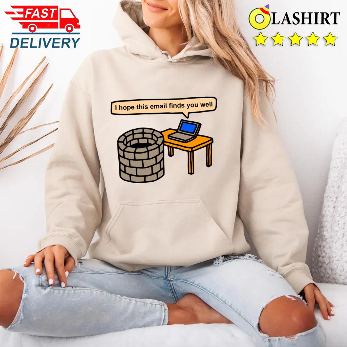 I Hope This Email Finds You Well T-shirt Unisex Hoodie I Hope This Email Finds You Well T-shirt Unisex Hoodie