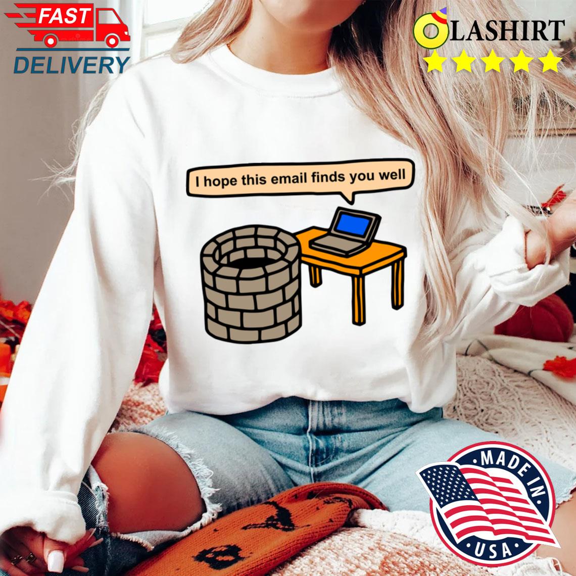 I Hope This Email Finds You Well T-shirt Sweater Shirt I Hope This Email Finds You Well T-shirt Sweater Shirt