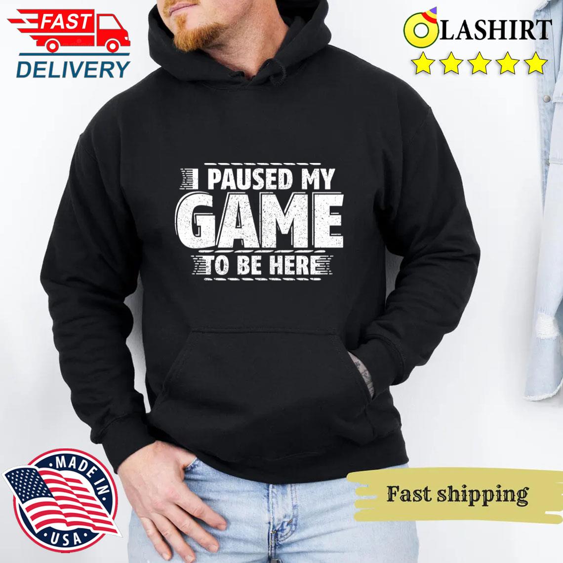 I Paused My Game To Be Here T-shirt Unisex Hoodie