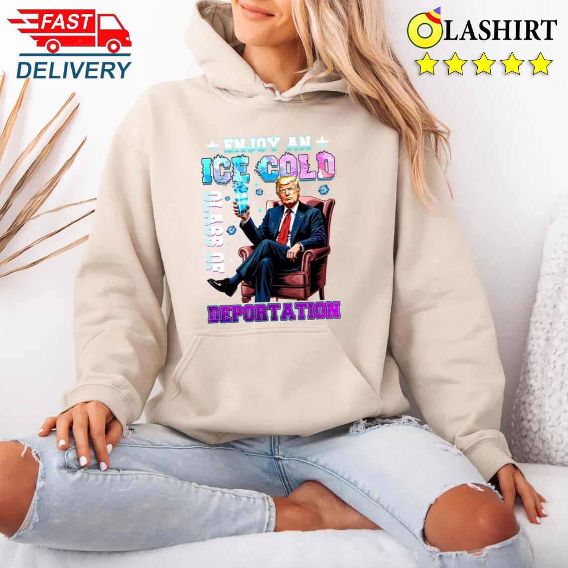 Ice Enjoy An Ice Cold Glass Of Deportation Funny Trump 2025 T-shirt Unisex Hoodie