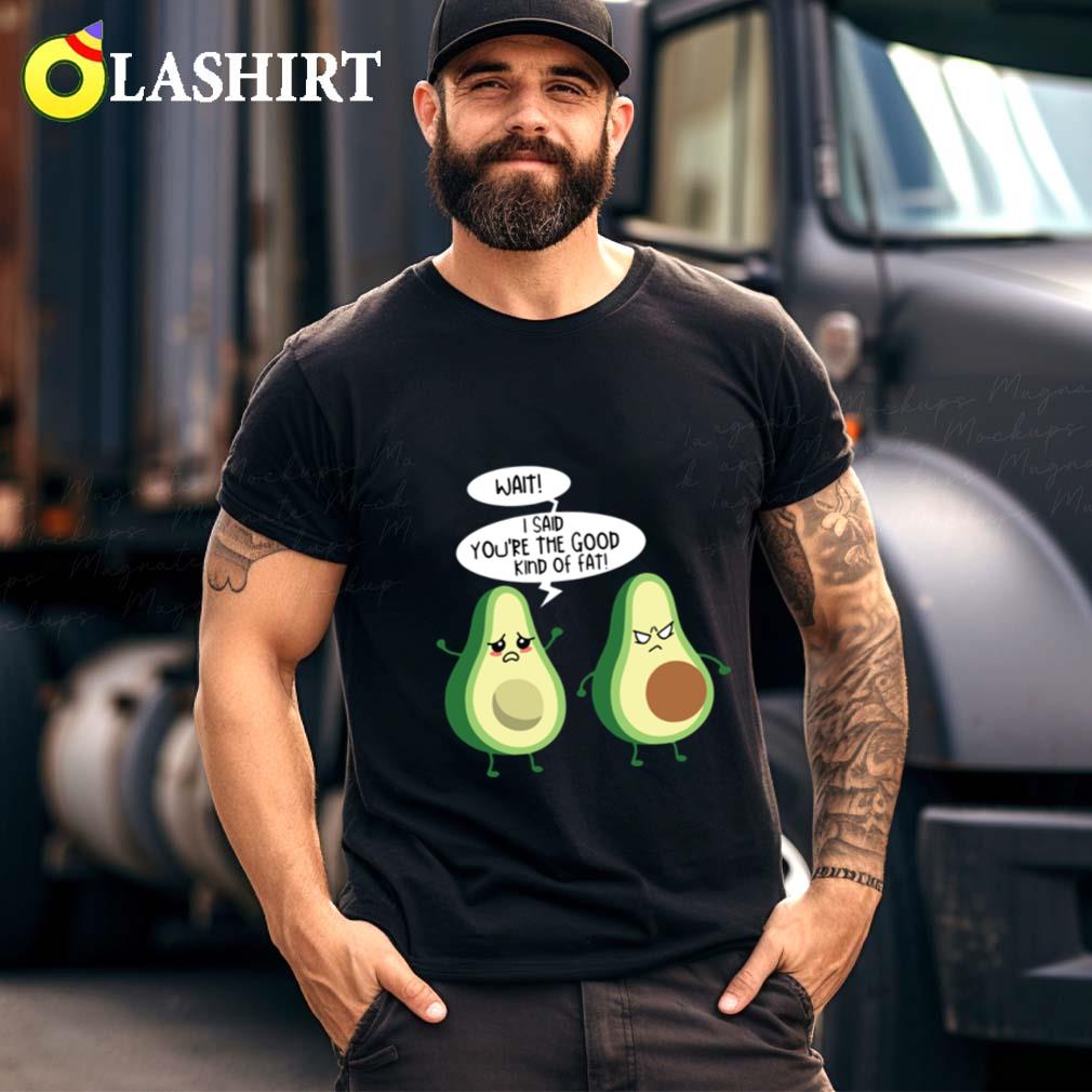 Wait I Said You're The Good Kind Of Fat T-shirt