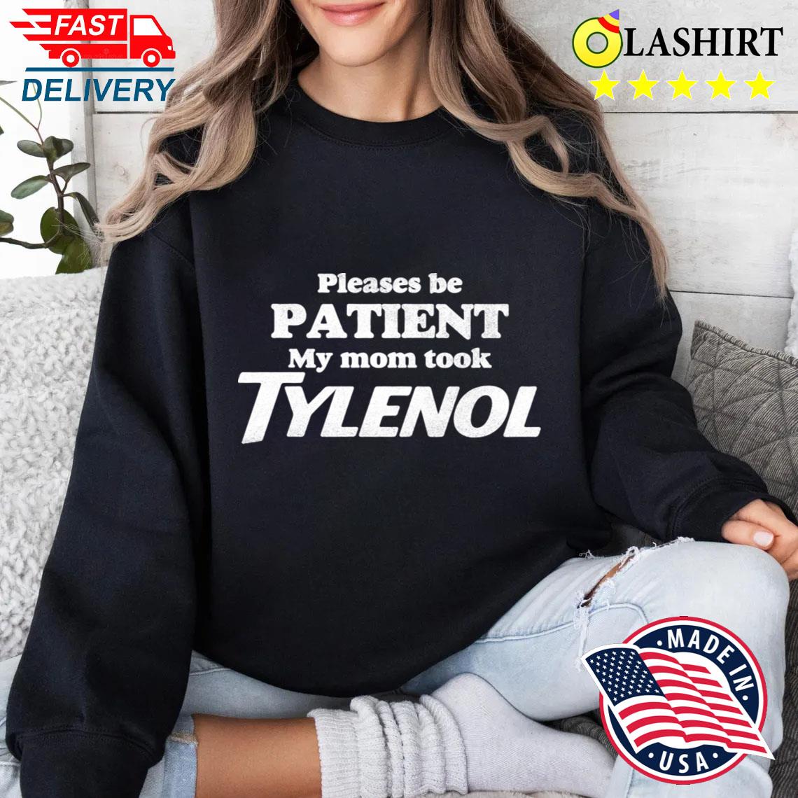 Please Be Patient My Mom Took Tylenol Tylenol Joke Sweater Shirt Please Be Patient My Mom Took Tylenol Tylenol Joke Sweater Shirt