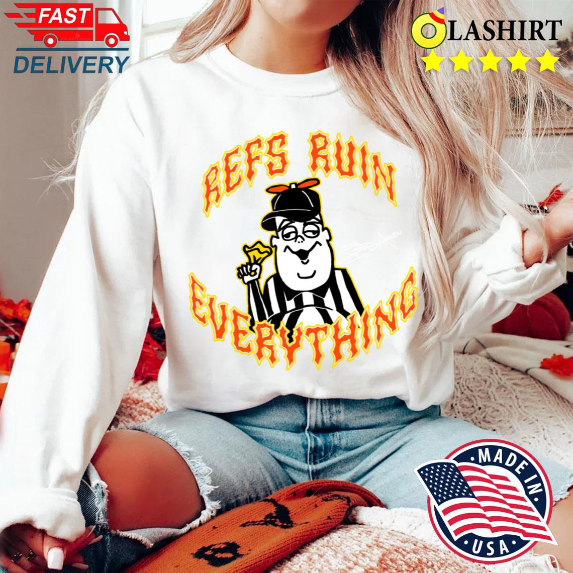 Refs Ruin Everything T-shirt Sweater Shirt