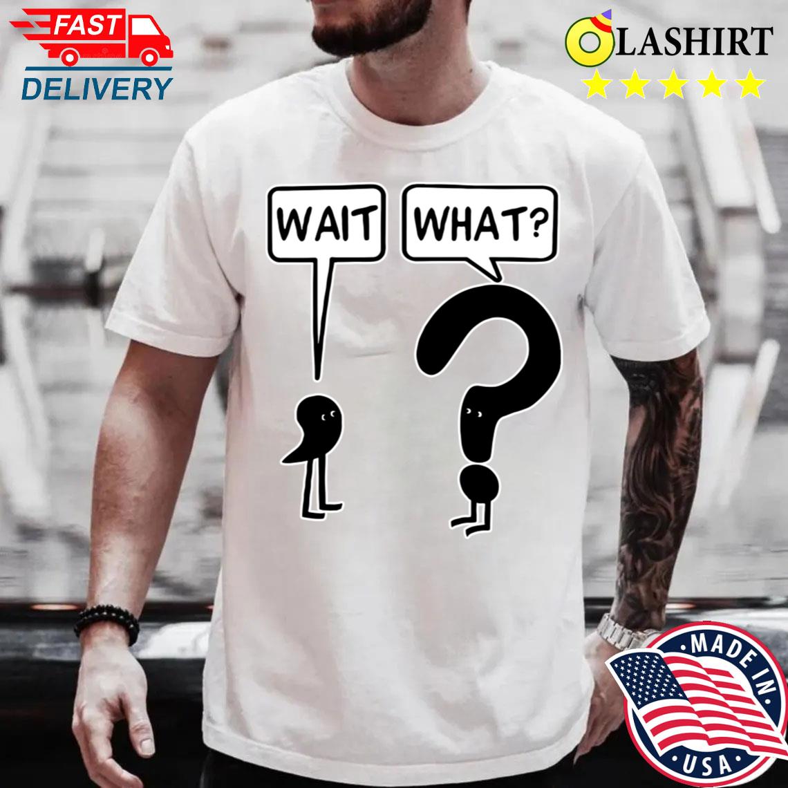Wait What T-shirt The Official Tee For Confused People Best Sale