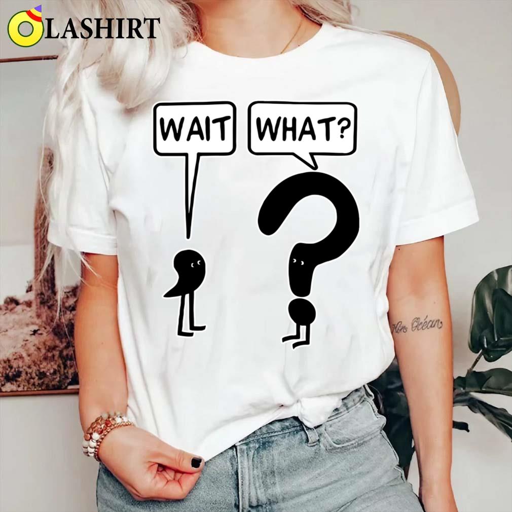 Wait What T-shirt The Official Tee For Confused People Classic Shirt