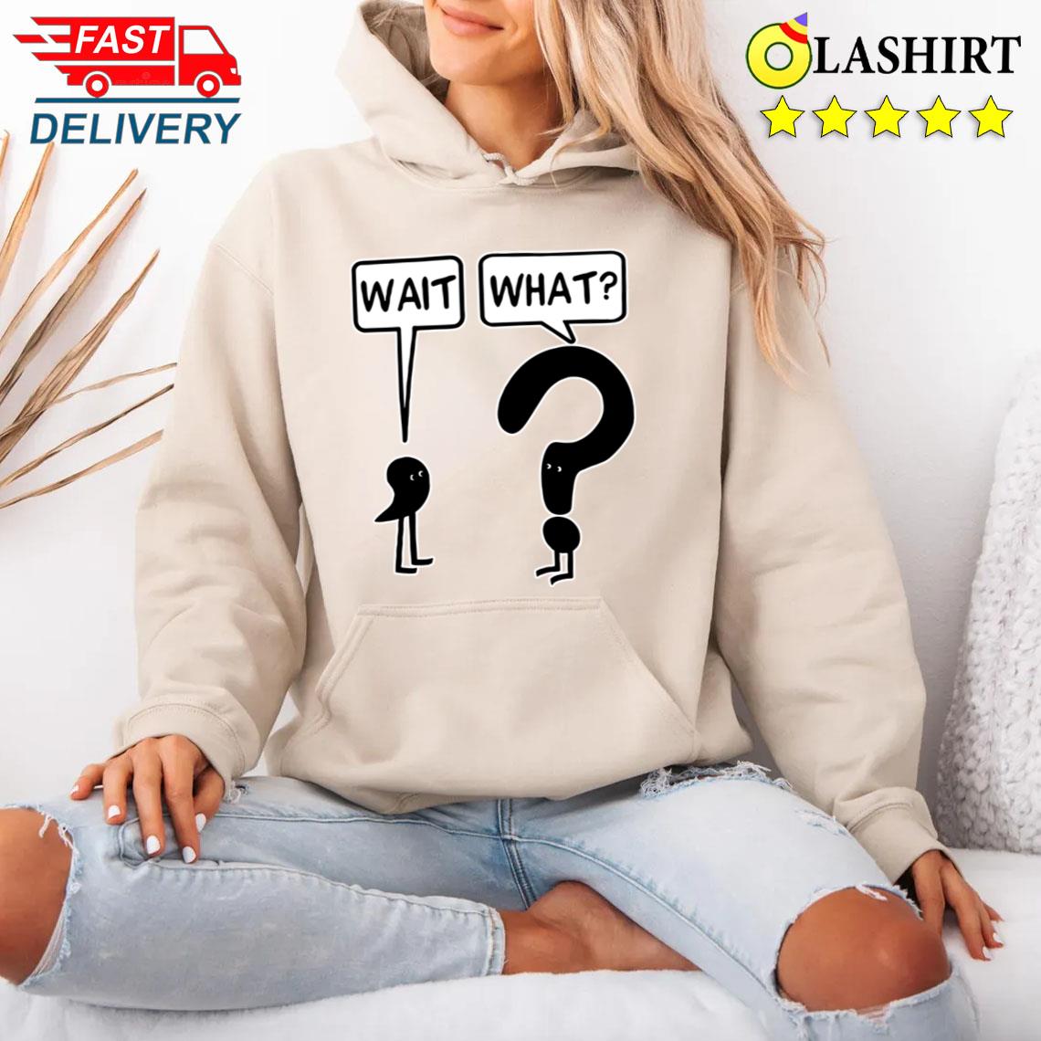 Wait What T-shirt The Official Tee For Confused People Unisex Hoodie