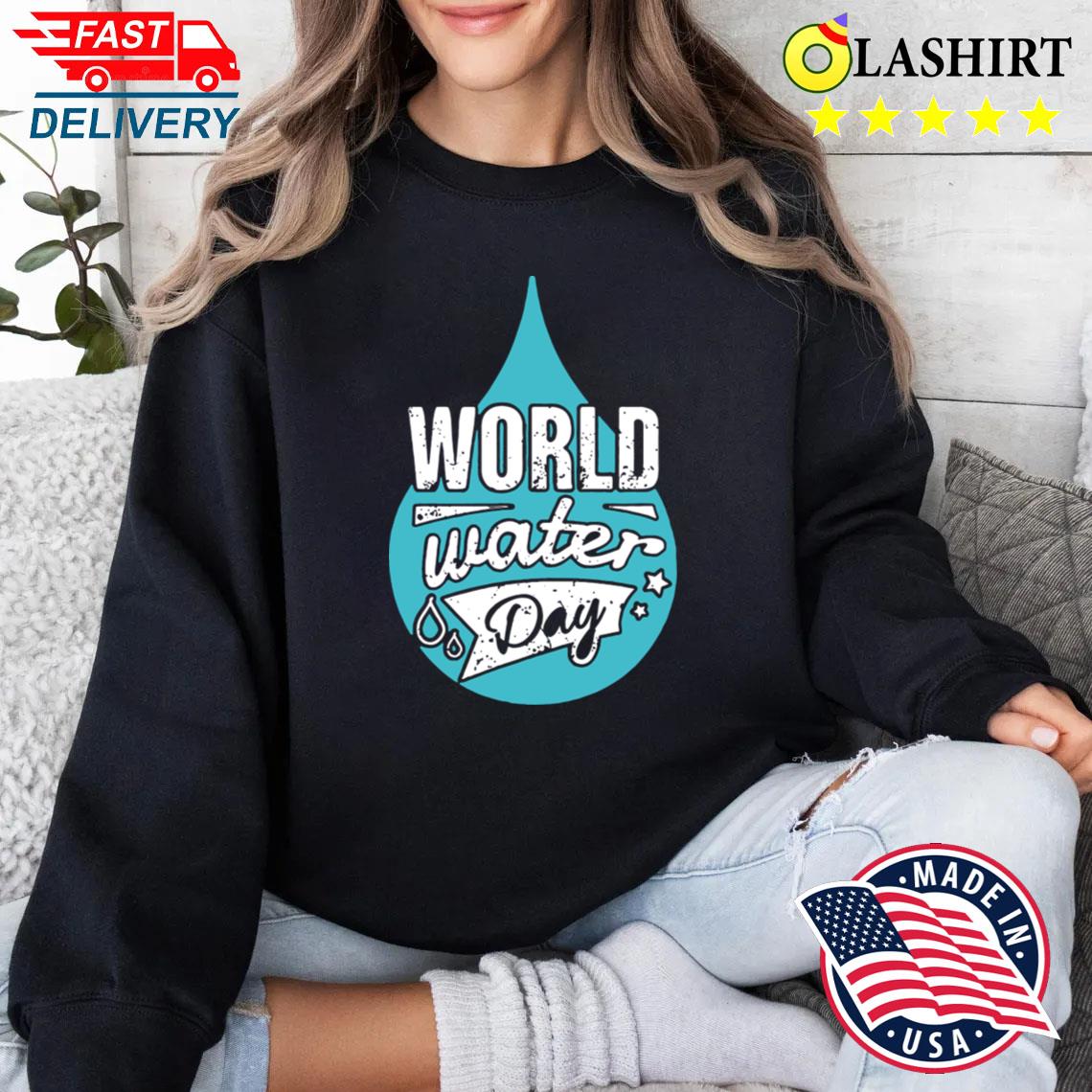 Water Conservation On World Water Day T-shirt Sweater Shirt Water Conservation On World Water Day T-shirt Sweater Shirt