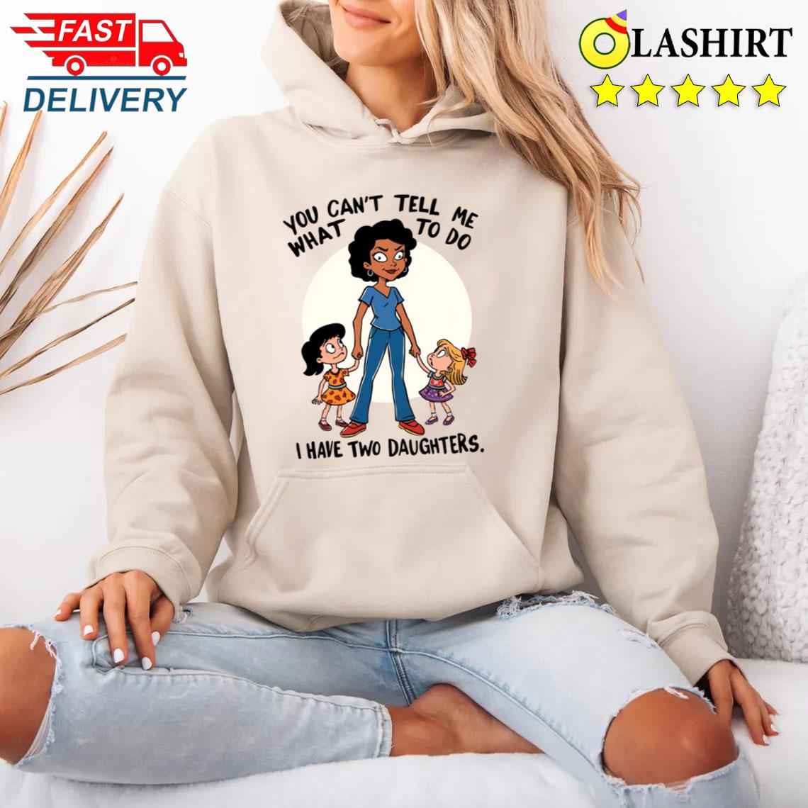 You Can't Tell Me What To Do I Have Two Daughters T-shirt Unisex Hoodie