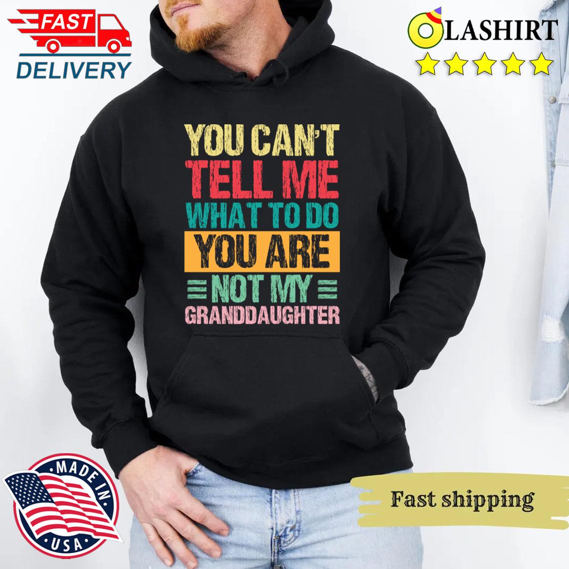 You Can't Tell Me What To Do You Are Not My Granddaughter T-shirt Unisex Hoodie